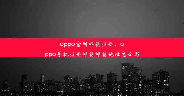 oppo官网邮箱注册、oppo手机注册邮箱邮箱地址怎么写