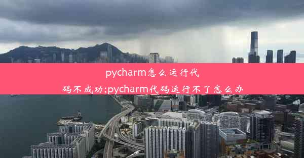 pycharm怎么运行代码不成功;pycharm代码运行不了怎么办