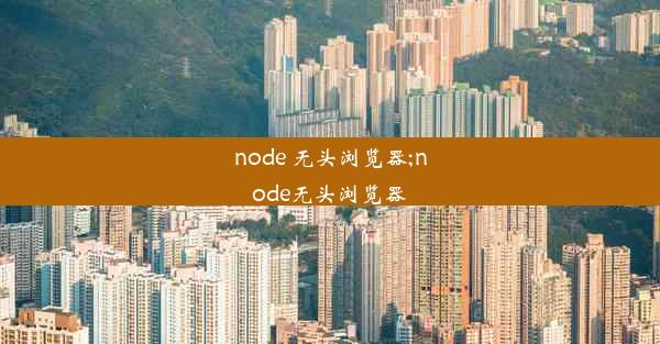 node 无头浏览器;node无头浏览器