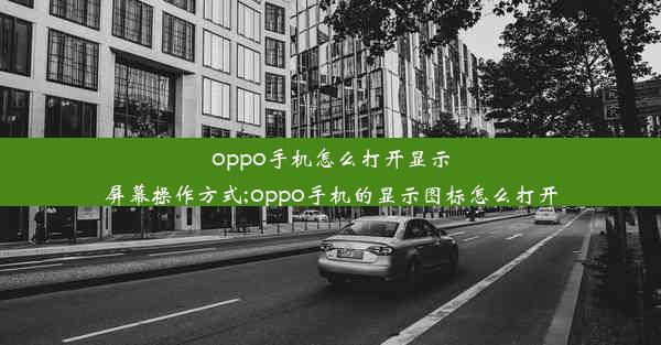 oppo手机怎么打开显示屏幕操作方式;oppo手机的显示图标怎么打开