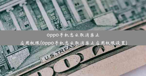 oppo手机怎么取消禁止应用权限(oppo手机怎么取消禁止应用权限设置)