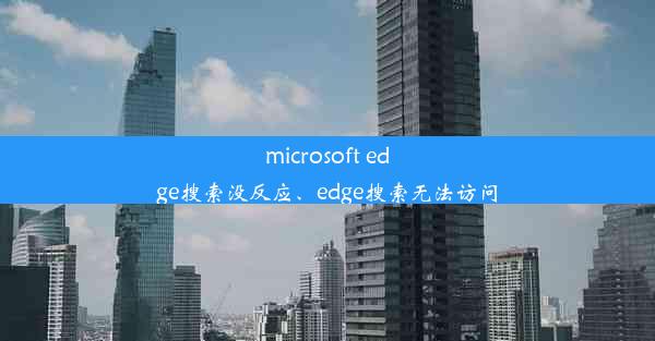 microsoft edge搜索没反应、edge搜索无法访问