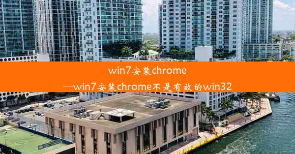 win7安装chrome—win7安装chrome不是有效的win32