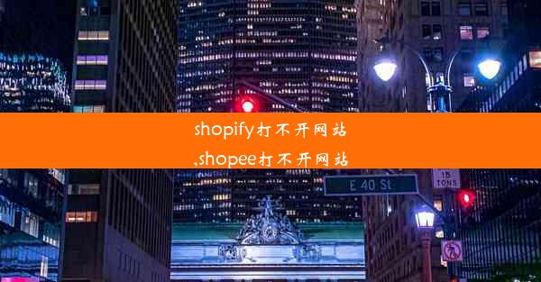 shopify打不开网站,shopee打不开网站