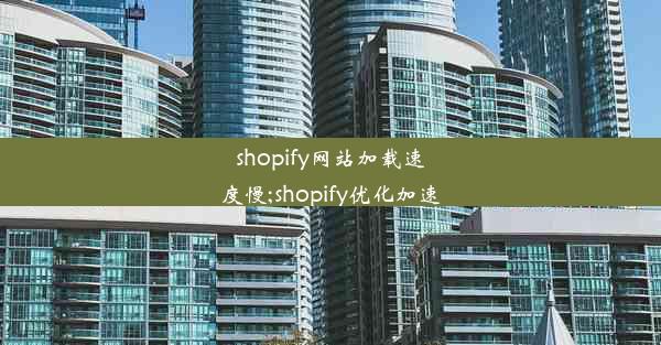 shopify网站加载速度慢;shopify优化加速