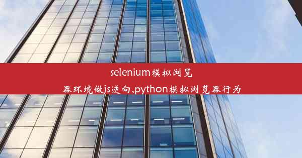 selenium模拟浏览器环境做js逆向,python模拟浏览器行为