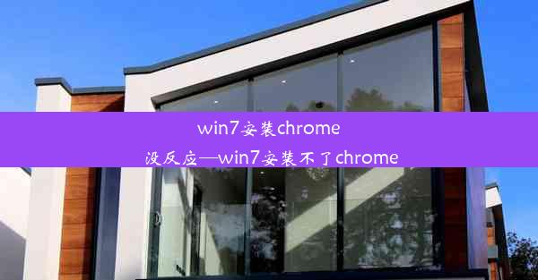 win7安装chrome没反应—win7安装不了chrome