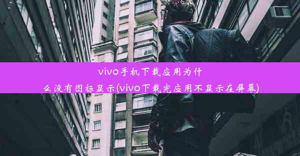 vivo手机下载应用为什么没有图标显示(vivo下载完应用不显示在屏幕)