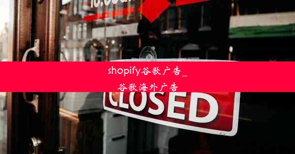 shopify谷歌广告_谷歌海外广告