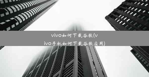 vivo如何下载谷歌(vivo手机如何下载谷歌应用)