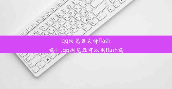 qq浏览器支持flash吗？,qq浏览器可以用flash吗