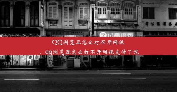 QQ浏览器怎么打不开网银、qq浏览器怎么打不开网银支付了呢