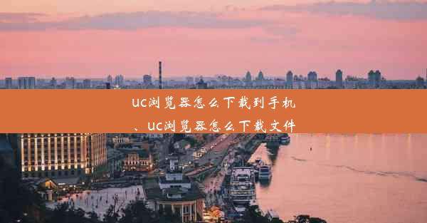 uc浏览器怎么下载到手机、uc浏览器怎么下载文件