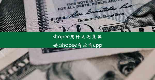 shopee用什么浏览器好;shopee有没有app