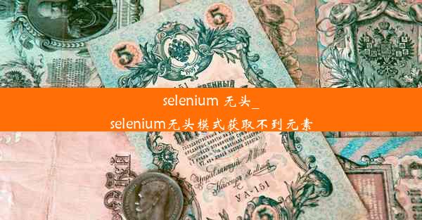 selenium 无头_selenium无头模式获取不到元素