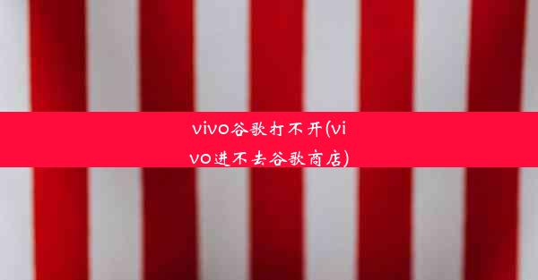 vivo谷歌打不开(vivo进不去谷歌商店)