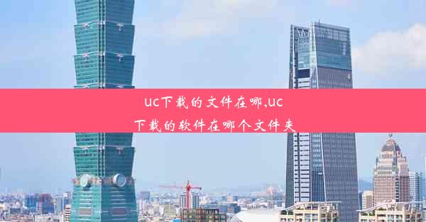 uc下载的文件在哪,uc下载的软件在哪个文件夹