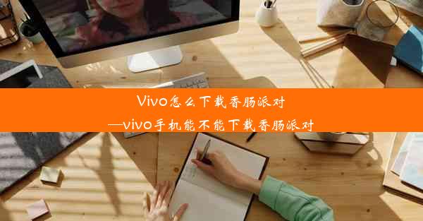 Vivo怎么下载香肠派对—vivo手机能不能下载香肠派对