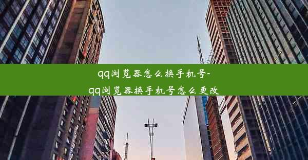 qq浏览器怎么换手机号-qq浏览器换手机号怎么更改