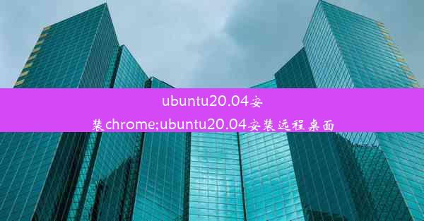 ubuntu20.04安装chrome;ubuntu20.04安装远程桌面