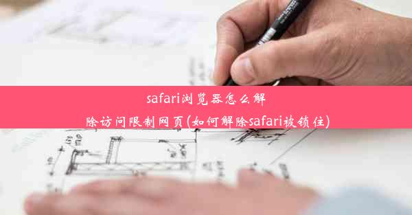 safari浏览器怎么解除访问限制网页(如何解除safari被锁住)