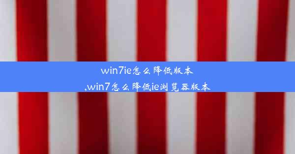 win7ie怎么降低版本,win7怎么降低ie浏览器版本