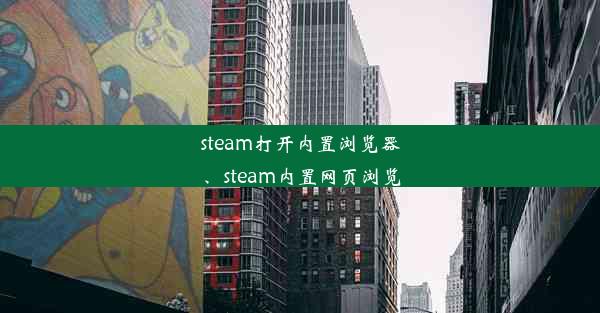 steam打开内置浏览器、steam内置网页浏览