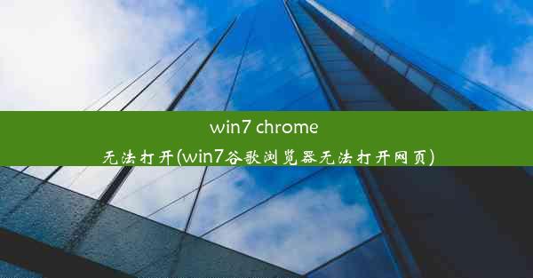 win7 chrome 无法打开(win7谷歌浏览器无法打开网页)