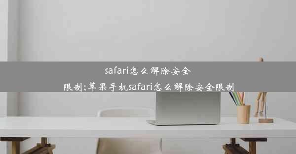 safari怎么解除安全限制;苹果手机safari怎么解除安全限制