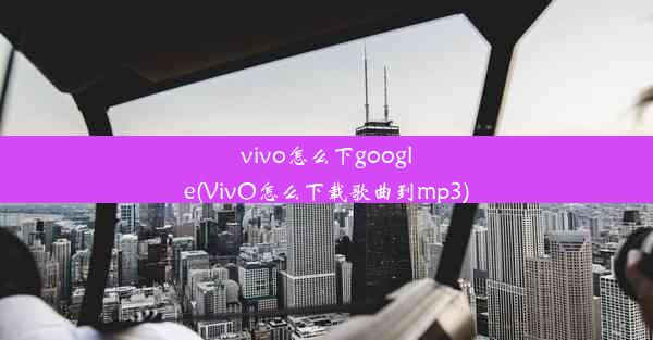 vivo怎么下google(VivO怎么下载歌曲到mp3)