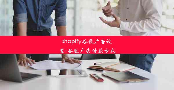 shopify谷歌广告设置-谷歌广告付款方式