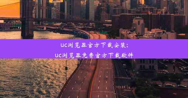 uc浏览器官方下载安装;uc浏览器免费官方下载软件