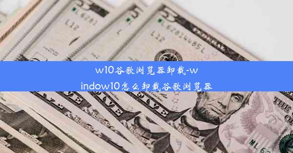 w10谷歌浏览器卸载-window10怎么卸载谷歌浏览器