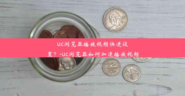 uc浏览器播放视频快进设置？-uc浏览器如何加速播放视频