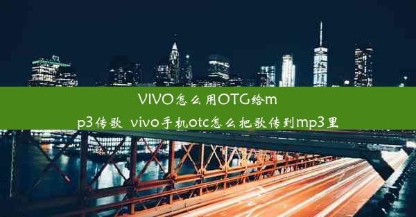 VIVO怎么用OTG给mp3传歌_vivo手机otc怎么把歌传到mp3里