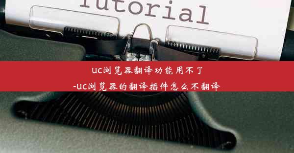 uc浏览器翻译功能用不了-uc浏览器的翻译插件怎么不翻译