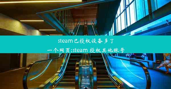 steam已授权设备多了一个网页;steam 授权其他账号