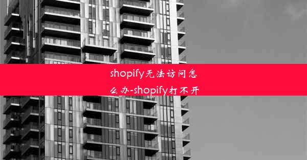 shopify无法访问怎么办-shopify打不开