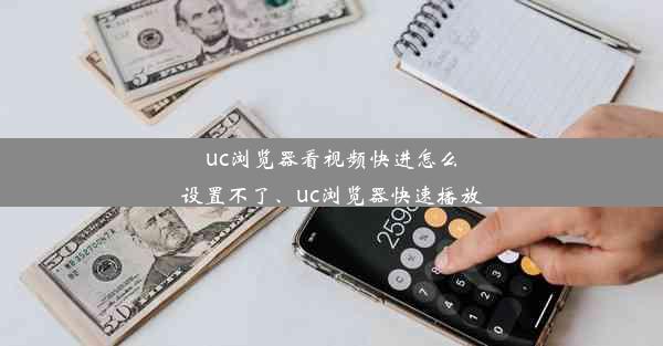 uc浏览器看视频快进怎么设置不了、uc浏览器快速播放