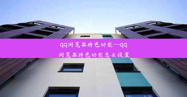 qq浏览器特色功能—qq浏览器特色功能怎么设置