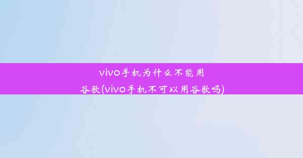 vivo手机为什么不能用谷歌(vivo手机不可以用谷歌吗)