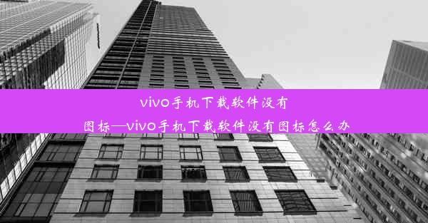 vivo手机下载软件没有图标—vivo手机下载软件没有图标怎么办