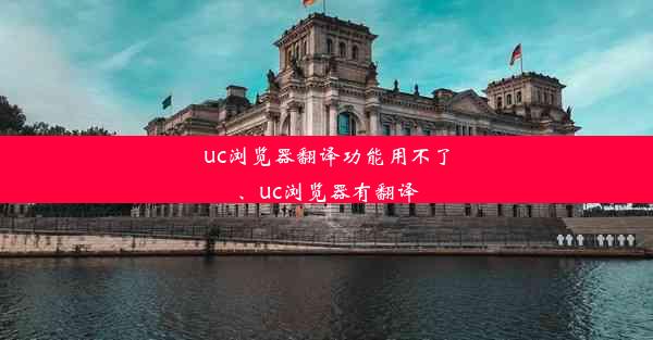 uc浏览器翻译功能用不了、uc浏览器有翻译