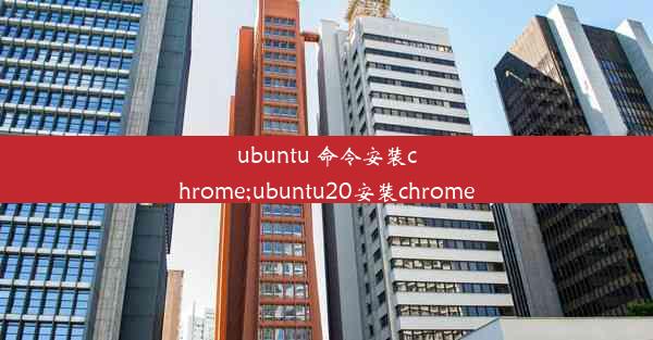 ubuntu 命令安装chrome;ubuntu20安装chrome