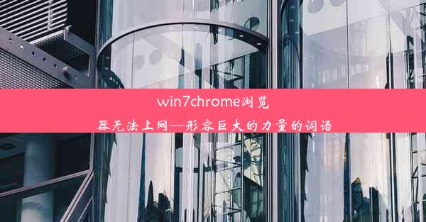 win7chrome浏览器无法上网—形容巨大的力量的词语