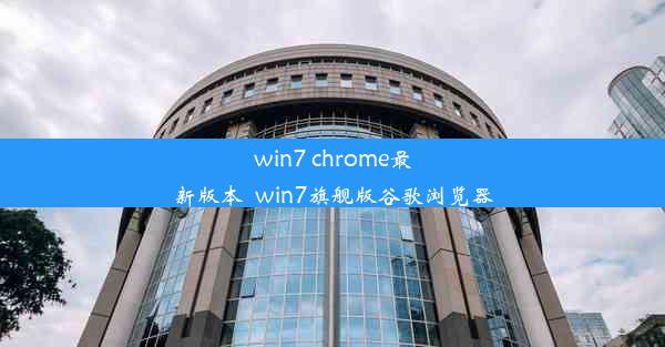 win7 chrome最新版本_win7旗舰版谷歌浏览器