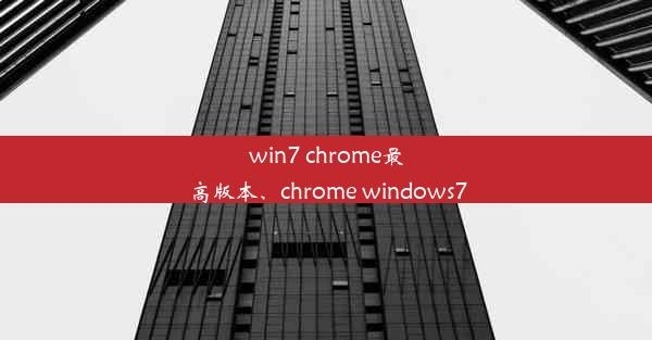 win7 chrome最高版本、chrome windows7