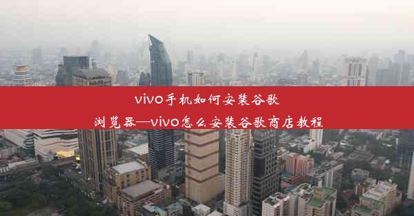 vivo手机如何安装谷歌浏览器—vivo怎么安装谷歌商店教程