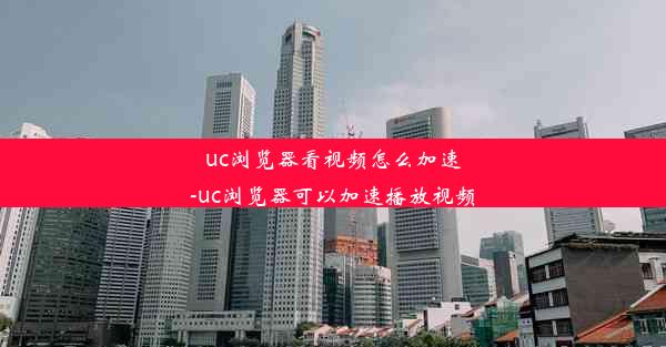 uc浏览器看视频怎么加速-uc浏览器可以加速播放视频