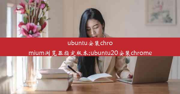 ubuntu安装chromium浏览器指定版本;ubuntu20安装chrome